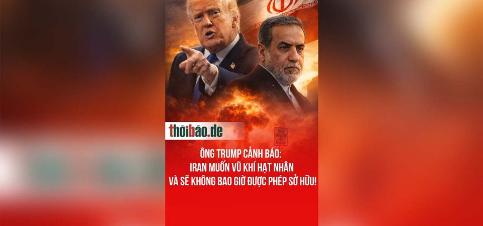 Ông Trump cảnh báo: Iran muốn vũ khí hạt nhân và sẽ không bao giờ được phép sở hữu!