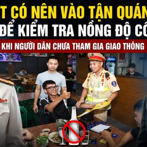 CSGT có nên vào tận quán bia để kiểm tra nồng độ cồn khi người dân chưa tham gia giao thông