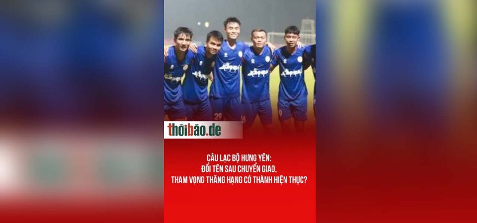 Câu lạc bộ Hưng Yên: đổi tên sau chuyển giao, tham vọng thăng hạng có thành hiện thực?